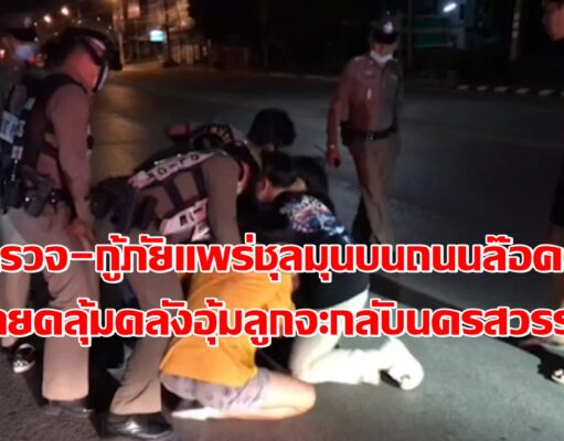 ตำรวจ-กู้ภัย ไล่จับหนุ่มนครสวรรค์คลั่งอุ้มลูกจะเดินกลับบ้านประชดครอบครัว