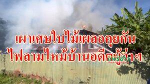 (มีคลิป)เผาเศษใบไม้เผลอคุยกันไฟลามไหม้บ้านอดีตผู้ว่าฯหลายจังหวัด