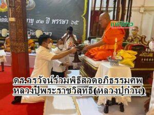 ดร.วรวัจน์ เอื้ออภิญญกุล อดีตรัฐมนตรีว่าการกระทรวงศึกษาธิการ ร่วมพิธี บำเพ็ญกุศลและสวดอภิธรรมศพ หลวงปู่พระราชวิสุทธี