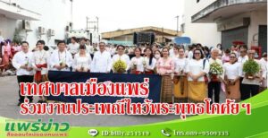 เทศบาลเมืองแพร่ ร่วมงานประเพณีไหว้พระพุทธโกศัยศิริชัยมหาศากยมุนี พระคู่บ้านคู่เมืองแพร่ และงานส่งเสริมพระพุทธศาสนาเนื่องในเทศกาลวันวิสาขบูชา
