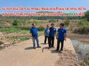 นายกอนุวัธฯ นำคณะชมมอนดินผาลาดนาฝายตรวจฝายพังทลายและระบบผันน้ำอ่างแม่เต้น