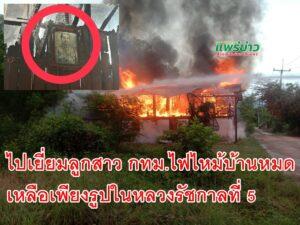 ปิดบ้านไปเยี่ยมลูกสาวที่ กทม.ไฟไหม้บ้านหมดหลังเหลือเพียงรูปในหลวงรัชกาลที่ 5