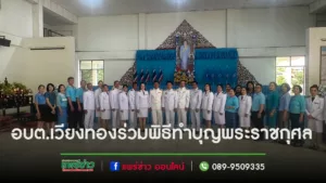 นายกเสรีฯพร้อมด้วยหัวหน้าส่วนราชการและพนักงานอบต.เวียงทองร่วมพิธีทำบุญพระราชกุศล