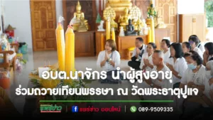 อบต.นาจักร นำผู้สูงอายุ สืบสานประเพณีโบราณ ร่วมถวายเทียนพรรษา ณ วัดพระธาตุปูแจ