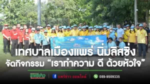 เทศบาลเมืองแพร่ ร่วมกับ บริษัท นิ่มลิสซิ่ง จำกัด จัดกิจกรรมจิตอาสาพัฒนา “เราทำความ ดี ด้วยหัวใจ”
