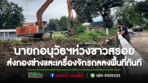 นายกอนุวัธฯห่วงชาวสรอย ส่งเจ้าหน้าที่กองช่างและเครื่องจักรกลที่กำลังปฏิบัติงานในพื้นที่ช่วยเหลือประชาชนทันที
