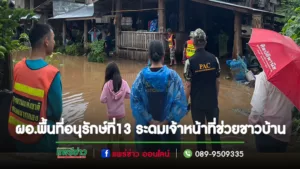 ผอ.พื้นที่อนุรักษ์ที่13 จัดส่งหน่วยเคลื่อนที่เร็วช่วยเหลือชาวบ้านประสบอุทกภัย