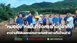 “หมออุ๋ย”พร้อมรองผู้ว่าฯแพร่ดูพื้นที่ที่อยู่อาศัยชาวบ้านที่ได้รับผลกระทบจากการก่อสร้างอ่างเก็บน้ำแม่คำมี