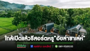ใกล้เปิดให้บริการแล้ว”อัยล่าชาเล่ห์”รีสอร์ทหรูครบวงจร ได้สัมผัสบรรยากาศธรรมชาติที่แท้จริง