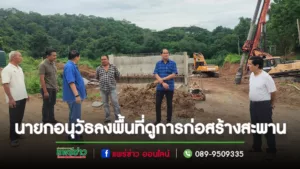นายกอบจ.แพร่และคณะผู้บริหาร ลงพื้นที่ดูการก่อสร้างสะพานข้ามแม่ยมพื้นที่ตำบลสะเอียบ อำเภอสอง