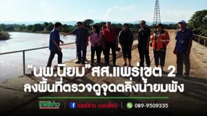 “นพ.นิยม”สส.แพร่เขต 2 ลงพื้นที่ตรวจดูจุดตลิ่งน้ำยมพังจากการก่อสร้าง ทางรถไฟรางคู่ ที่จุด STA.592