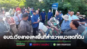 อบต.เวียงทองลงพื้นที่สำรวจแนวเขตที่ดิน พิจารณาทบทวนและปรับปรุงแนวเขตกับเทศบาลตำบลป่าแมต