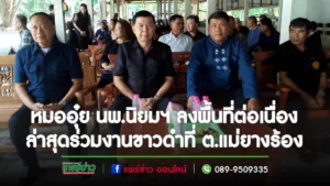 หมออุ๋ยฯ ลงพื้นที่ต่อเนื่องร่วมงานขาวดำที่ ต.แม่ยางร้อง