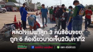 สลดใจแม่วัย30พาลูก3คนซ้อนรถจยย.ไปทำธุระนอกบ้านถูก 6 ล้อเฉี่ยว แม่กับลูกสาวบาดเจ็บลูกชายอีก 2 ดับคาที่