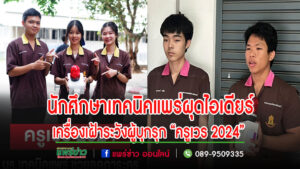 (มีคลิป) นักศึกษาเทคนิคแพร่ผุดไอเดียร์ คิดนวัตกรรม เครื่องเฝ้าระวังผู้บุกรุก “ครูเวร 2024”