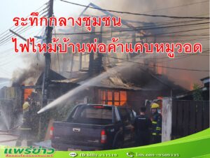 ระทึกกลางชุมชนไฟไหม้บ้านพ่อค้าแคบหมูวอด