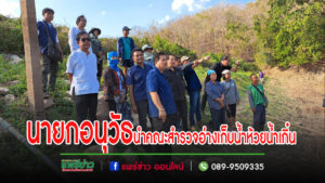 นายกอนุวัธ นำคณะสำรวจอ่างเก็บน้ำห้วยน้ำเกิ๋นพื้นที่ตำบลบ้านกวาง อำเภอสูงเม่น