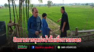 นายกเสรีฯลงพื้นที่ติดตามการขุดบ่อน้ำตื้นเพื่อการเกษตร