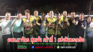 ทีม อบต.นาจักร สุดเจ๋ง คว้าที่ 1 แข่งขันตระกร้อ งานพระธาตุปูแจ