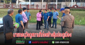 อบจ.แพร่ ร่วมกับจังหวัดแพร่ ตรวจดูสถานที่เพื่อก่อสร้างซุ้มประตูเมือง พื้นที่อำเภอเด่นชัย จังหวัดแพร่