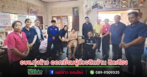 อบต.ทุ่งน้าว ออกเยี่ยมผู้ป่วยติดบ้าน ติดเตียง