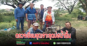 นายกเสรีพร้อมด้วยคณะบริหารลงพื้นที่ตรวจเยี่ยมและให้กำลังใจ เกษตรกรที่ทำการขุดเจาะขุดบ่อน้ำตื้น