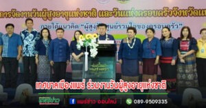 เทศบาลเมืองแพร่ เข้าร่วมโครงการการจัดงานวันผู้สูงอายุแห่งชาติ และวันแห่งครอบครัวจังหวัดแพร่ ภายใต้แนวคิด “ผู้สูงวัย ศูนย์รวมใจของครอบครัว”