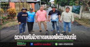 คณะผู้บริหารพร้อมปลัดอบต.เวียงทองลงพื้นที่ตรวจงานโครงการเสริมผิวจราจรแลบแอสฟัลต์ติกคอนกรีต