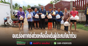 อบต.ร่องกาศเร่งช่วยเหลือเบื้องต้นมอบข้าวกล่องและน้ำดื่มให้กับผู้ประสบภัย
