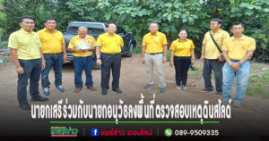 นายกเสรีร่วมกับนายกอนุวัธลงพื้นที่ตรวจสอบเหตุดินสไลด์ และประเมินงานเพื่อที่จะนำเครื่องจักรเข้าดำเนินการแก้ไขโดยเร่งด่วน