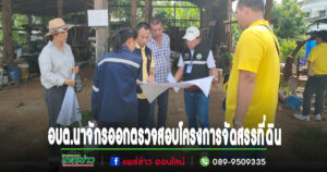 กองช่างอบต.นาจักรออกตรวจสอบการจัดทำระบบสาธารณูปโภคโครงการจัดสรรที่ดิน