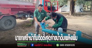 นายกเสรีฯนำทีมป้องกันและบรรเทาสาธารณภัย สำนักปลัด ติดตั้งจุดจ่ายน้ำดับเพลิงเพิ่ม