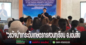 (มีคลิป)”สส.วรวัจน์ “ออกให้ความรู้ครบวงจร รับฟังและแก้ไขปัญหาไปพร้อมๆกันหลายอำเภอ เพื่อยกระดับเกษตรกร