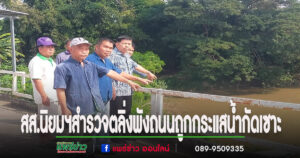 สส.นิยมฯลงพื้นที่สำรวจตลิ่งพังถนนสายหลักถูกกระแสน้ำกัดเซาะต้องเร่งแก้ไขด่วน