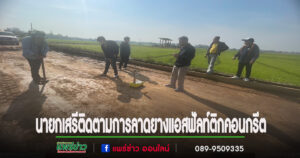 นายกเสรีลงพื้นที่ออกติดตามการก่อสร้างถนนลาดยางแอสฟัลท์ติกคอนกรีตในชุมชน