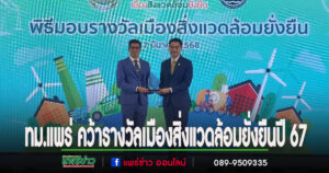 ทม.แพร่ คว้ารางวัลเมืองสิ่งแวดล้อมยั่งยืน ระดับพื้นที่ ประจำปี 2567