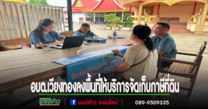 อบต.เวียงทอง ลงพื้นที่ให้บริการจัดเก็บภาษีที่ดินและสิ่งปลูกสร้าง ประจำปี 2568
