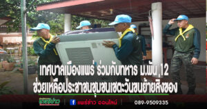 เทศบาลเมืองแพร่ ร่วมกับทหาร ม.พัน 12 เข้าช่วยเหลือประชาชนชุมชนเชตะวันขนย้ายสิ่งของ
