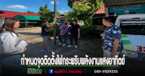 นายกเสรีและคณะผู้บริหารลงพื้นที่กำหนดจุดติดตั้งไฟกระพริบพลังงานแสงอาทิตย์ เสริมความปลอดภัยในพื้นที่เสี่ยงต.เวียงทอง