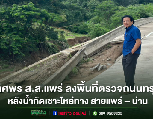 นพ.ทศพร เสรีรักษ์ ส.ส.แพร่ ลงพื้นที่ตรวจถนนทรุดตัว หลังน้ำกัดเซาะไหล่ทาง สายแพร่ – น่าน