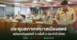 เทศบาลเมืองแพร่ จัดประชุมสภาเทศบาลเมืองแพร่ สมัยสามัญสมัยที่ 3 ครั้งที่ 2 ประจำปี 2568