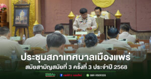 เทศบาลเมืองแพร่ จัดประชุมสภาเทศบาลเมืองแพร่ สมัยสามัญ สมัยที่ 3 (ครั้งที่ 3) ประจำปี 2568