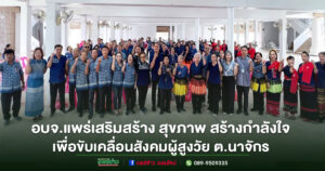อบจ.แพร่ ดำเนินโครงการเสริมสร้าง สุขภาพ สร้างกำลังใจ เพื่อขับเคลื่อนสังคมผู้สูงวัย ต.นาจักร อ.เมือง จ.แพร่