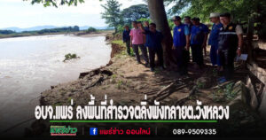 อบจ.แพร่ ลงพื้นที่สำรวจตลิ่งพังทลาย ตำบลวังหลวง อำเภอหนองม่วงไข่ จังหวัดแพร่