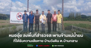 “หมออุ๋ย”ลงพื้นที่สำรวจสะพานข้ามแม่น้ำยมที่ได้รับความเสียหาย บ้านวังดิน ต.บ้านกลาง อ.สอง