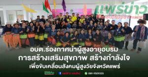 อบต.ร่องกาศนำผู้สูงอายุอบรมการสร้างเสริมสุขภาพ สร้างกำลังใจ เพื่อขับเคลื่อนสังคมผู้สูงวัยจังหวัดแพร่