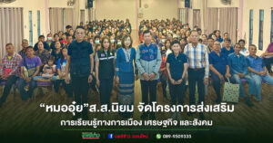 “หมออุ๋ย”ส.ส.นิยม จัดโครงการส่งเสริมการเรียนรู้ทางการเมือง เศรษฐกิจ และสังคม
