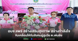 อบจ.แพร่ ดำเนินโครงการสร้างเสริมสุขภาพ สร้างกำลังใจ เพื่อขับเคลื่อนสังคมผู้สูงวัย ต.เด่นชัย