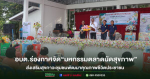 อบต.ร่องกาศ จัด “โครงการมหกรรมตลาดนัดสุขภาพ”ส่งเสริมสุขภาวะชุมชน และพัฒนาคุณภาพชีวิตประชาชน