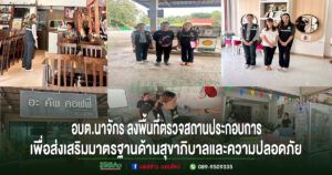 อบต.นาจักร ลงพื้นที่ตรวจสถานประกอบการในเขตตำบลนาจักร เพื่อส่งเสริมมาตรฐานด้านสุขาภิบาลและความปลอดภัย